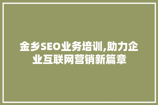 金乡SEO业务培训,助力企业互联网营销新篇章