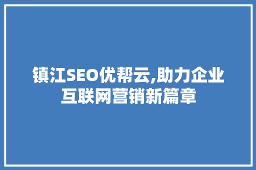 镇江SEO优帮云,助力企业互联网营销新篇章