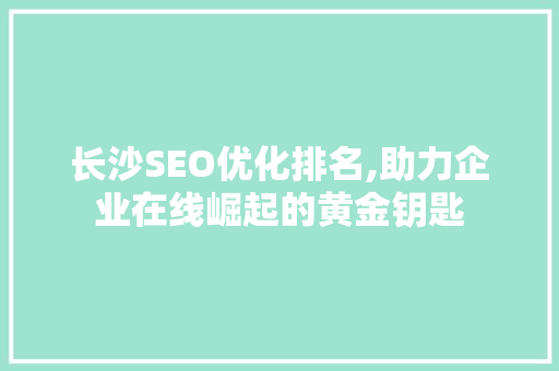 长沙SEO优化排名,助力企业在线崛起的黄金钥匙