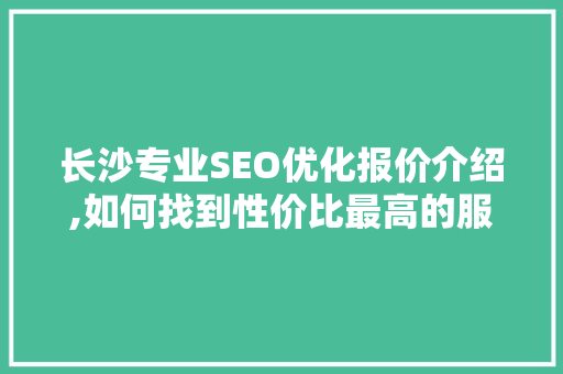 长沙专业SEO优化报价介绍,如何找到性价比最高的服务