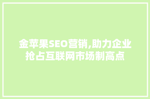 金苹果SEO营销,助力企业抢占互联网市场制高点
