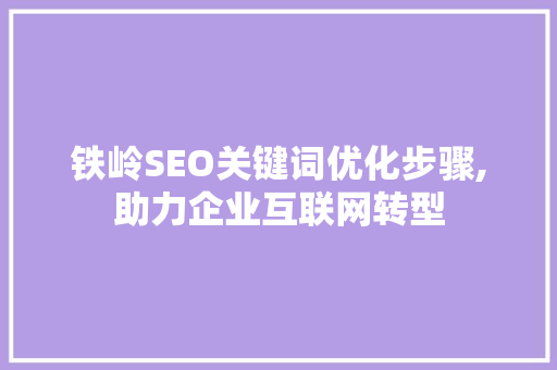 铁岭SEO关键词优化步骤,助力企业互联网转型