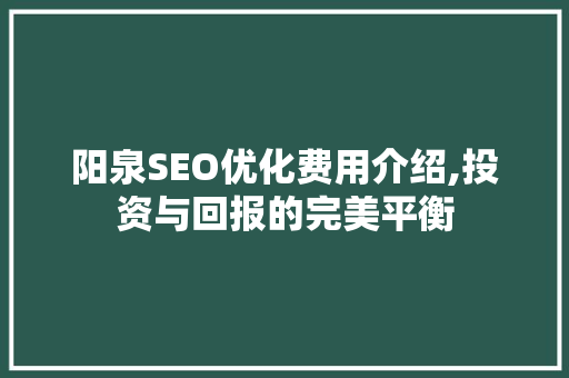 阳泉SEO优化费用介绍,投资与回报的完美平衡