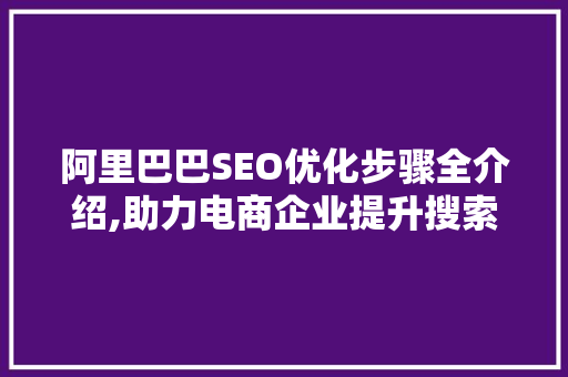 阿里巴巴SEO优化步骤全介绍,助力电商企业提升搜索引擎排名