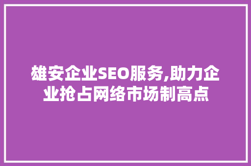 雄安企业SEO服务,助力企业抢占网络市场制高点