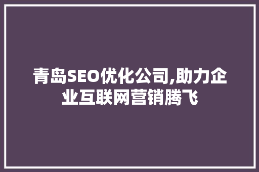 青岛SEO优化公司,助力企业互联网营销腾飞