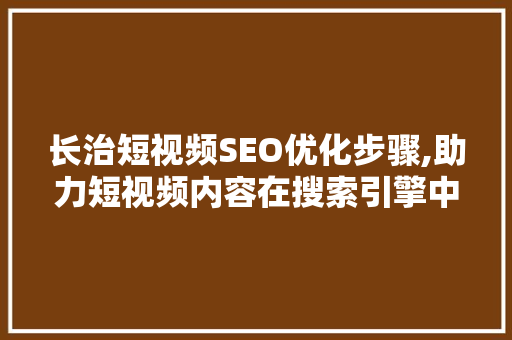 长治短视频SEO优化步骤,助力短视频内容在搜索引擎中脱颖而出