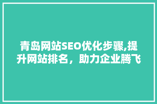 青岛网站SEO优化步骤,提升网站排名，助力企业腾飞