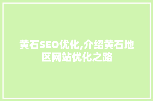 黄石SEO优化,介绍黄石地区网站优化之路