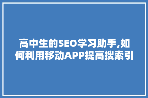 高中生的SEO学习助手,如何利用移动APP提高搜索引擎优化技能