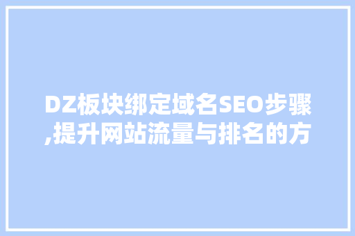 DZ板块绑定域名SEO步骤,提升网站流量与排名的方法