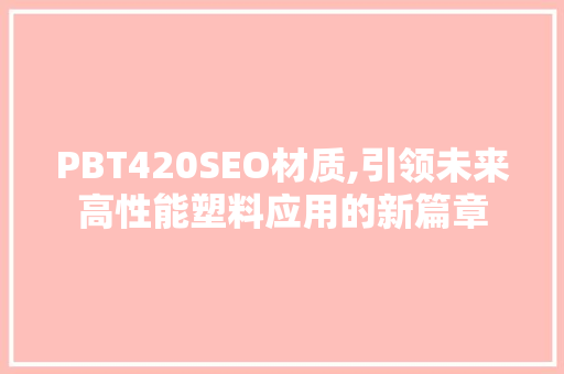 PBT420SEO材质,引领未来高性能塑料应用的新篇章