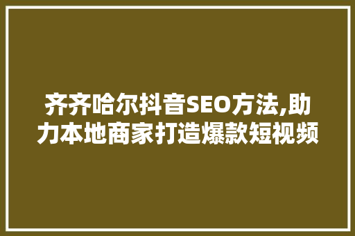 齐齐哈尔抖音SEO方法,助力本地商家打造爆款短视频，提升品牌影响力