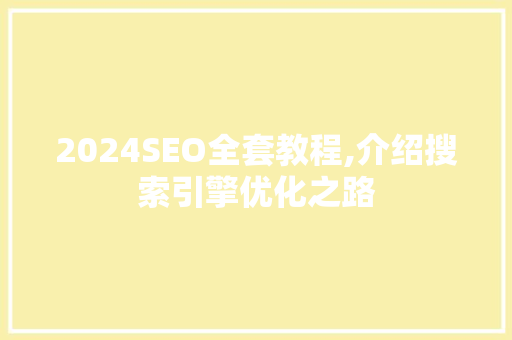 2024SEO全套教程,介绍搜索引擎优化之路