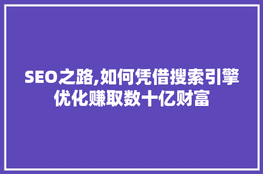 SEO之路,如何凭借搜索引擎优化赚取数十亿财富