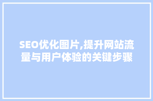 SEO优化图片,提升网站流量与用户体验的关键步骤