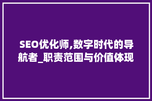 SEO优化师,数字时代的导航者_职责范围与价值体现