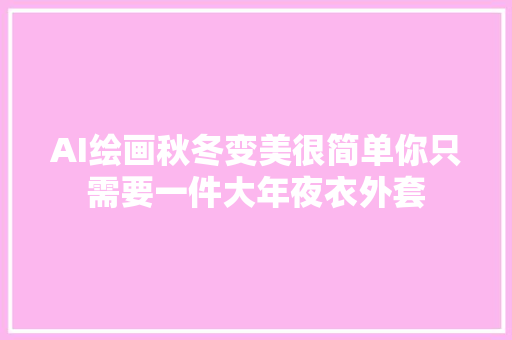 AI绘画秋冬变美很简单你只需要一件大年夜衣外套