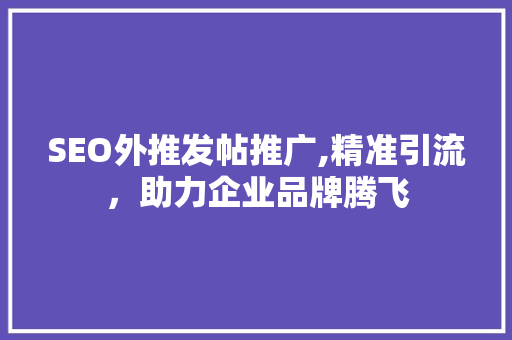 SEO外推发帖推广,精准引流，助力企业品牌腾飞