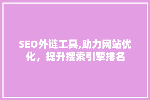 SEO外链工具,助力网站优化，提升搜索引擎排名