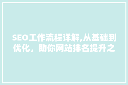 SEO工作流程详解,从基础到优化，助你网站排名提升之路