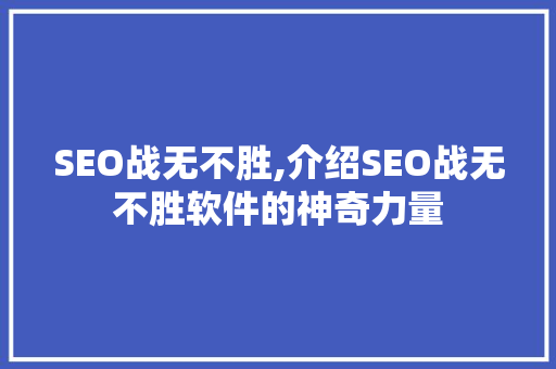 SEO战无不胜,介绍SEO战无不胜软件的神奇力量
