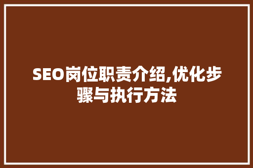SEO岗位职责介绍,优化步骤与执行方法