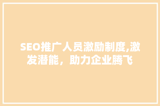 SEO推广人员激励制度,激发潜能，助力企业腾飞
