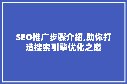 SEO推广步骤介绍,助你打造搜索引擎优化之巅