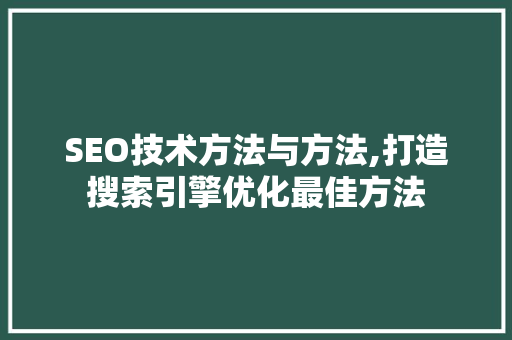 SEO技术方法与方法,打造搜索引擎优化最佳方法