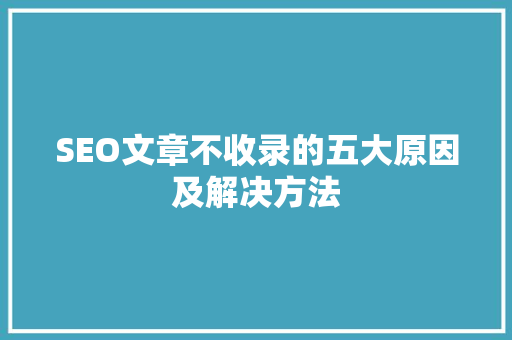 SEO文章不收录的五大原因及解决方法