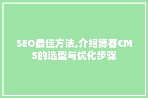 SEO最佳方法,介绍博客CMS的选型与优化步骤