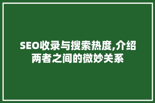 SEO收录与搜索热度,介绍两者之间的微妙关系