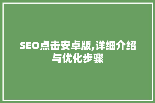 SEO点击安卓版,详细介绍与优化步骤