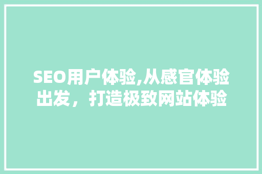 SEO用户体验,从感官体验出发，打造极致网站体验