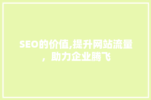 SEO的价值,提升网站流量，助力企业腾飞