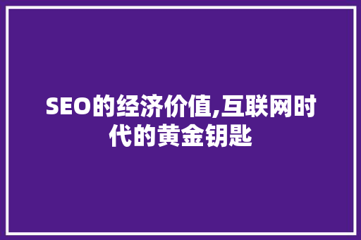 SEO的经济价值,互联网时代的黄金钥匙