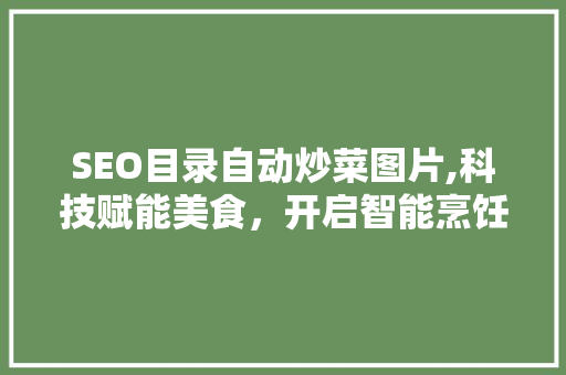 SEO目录自动炒菜图片,科技赋能美食，开启智能烹饪新时代