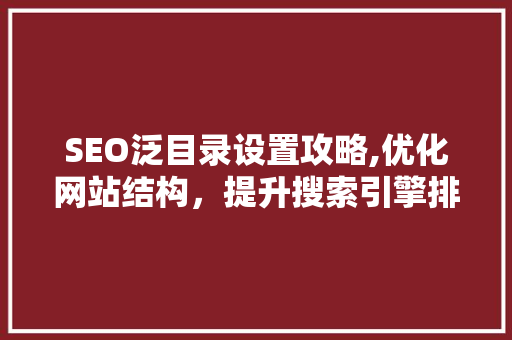 SEO泛目录设置攻略,优化网站结构，提升搜索引擎排名
