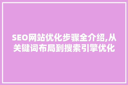 SEO网站优化步骤全介绍,从关键词布局到搜索引擎优化方法