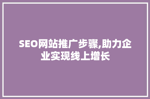 SEO网站推广步骤,助力企业实现线上增长