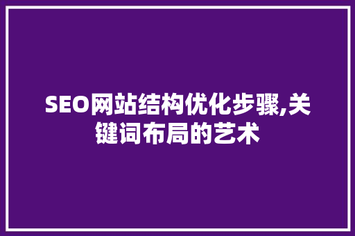 SEO网站结构优化步骤,关键词布局的艺术