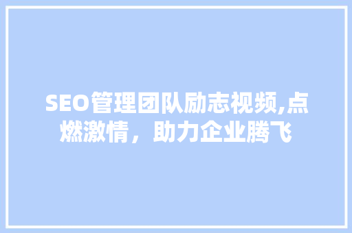 SEO管理团队励志视频,点燃激情，助力企业腾飞