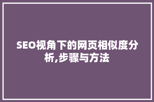 SEO视角下的网页相似度分析,步骤与方法