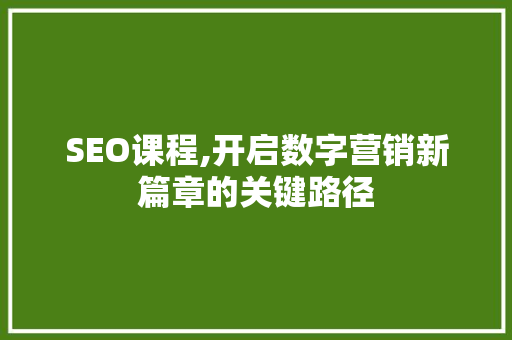 SEO课程,开启数字营销新篇章的关键路径
