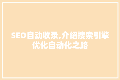 SEO自动收录,介绍搜索引擎优化自动化之路