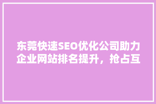 东莞快速SEO优化公司助力企业网站排名提升，抢占互联网市场先机