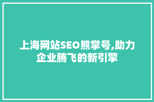 上海网站SEO熊掌号,助力企业腾飞的新引擎