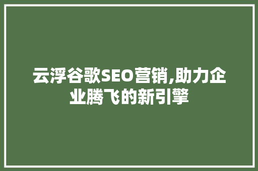 云浮谷歌SEO营销,助力企业腾飞的新引擎