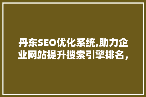 丹东SEO优化系统,助力企业网站提升搜索引擎排名，抢占市场先机